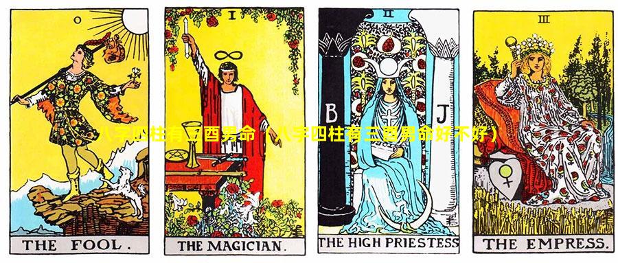 八字四柱有三酉男命（八字四柱有三酉男命好不好）