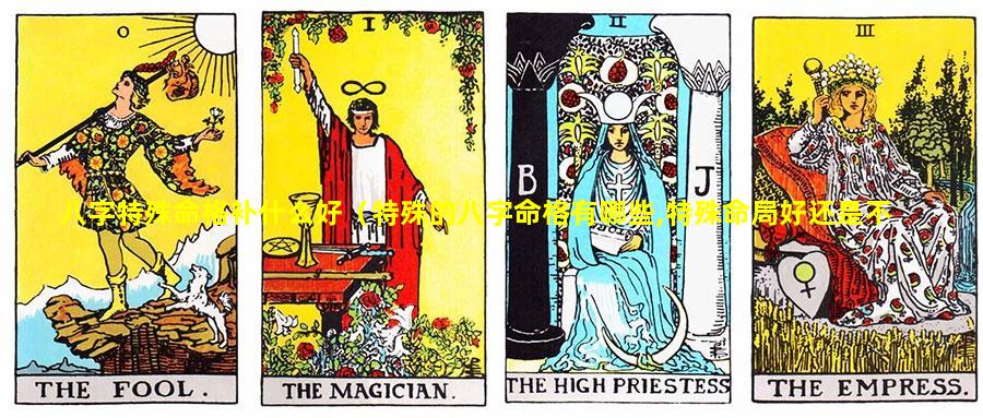 八字特殊命格补什么好（特殊的八字命格有哪些,特殊命局好还是不好）