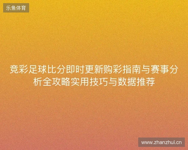 竞彩足球比分即时更新购彩指南与赛事分析全攻略实用技巧与数据推荐
