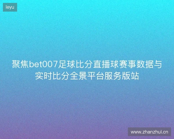 聚焦bet007足球比分直播球赛事数据与实时比分全景平台服务版站
