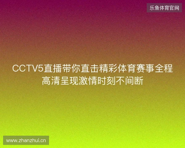 CCTV5直播带你直击精彩体育赛事全程高清呈现激情时刻不间断
