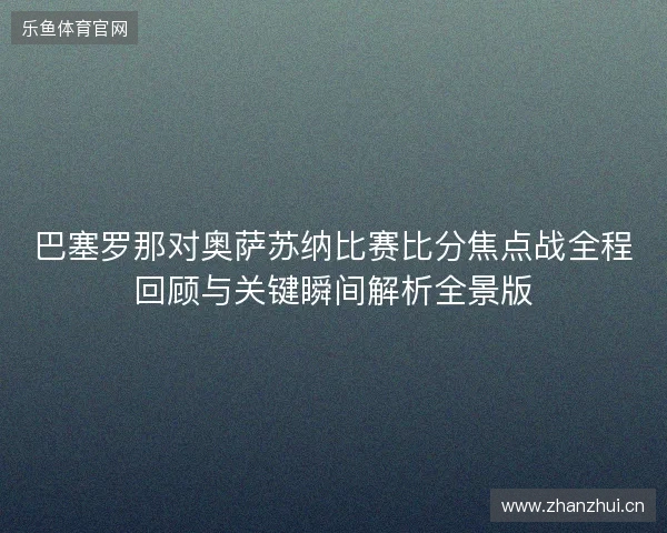 巴塞罗那对奥萨苏纳比赛比分焦点战全程回顾与关键瞬间解析全景版 巴塞罗那对奥萨苏纳比赛比分焦点战全程回顾与关键瞬间解析全景版