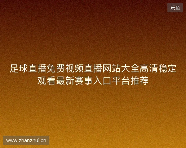 足球直播免费视频直播网站大全高清稳定观看最新赛事入口平台推荐 足球直播免费视频直播网站大全高清稳定观看最新赛事入口平台推荐