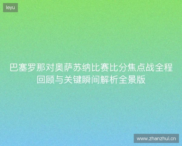 巴塞罗那对奥萨苏纳比赛比分焦点战全程回顾与关键瞬间解析全景版 巴塞罗那对奥萨苏纳比赛比分焦点战全程回顾与关键瞬间解析全景版