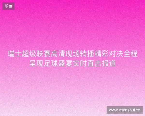 瑞士超级联赛高清现场转播精彩对决全程呈现足球盛宴实时直击报道 瑞士超级联赛高清现场转播精彩对决全程呈现足球盛宴实时直击报道