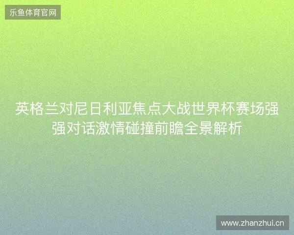 英格兰对尼日利亚焦点大战世界杯赛场强强对话激情碰撞前瞻全景解析 英格兰对尼日利亚焦点大战世界杯赛场强强对话激情碰撞前瞻全景解析
