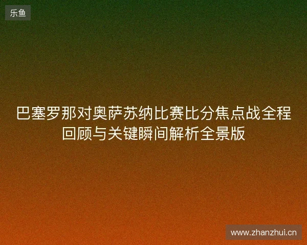 巴塞罗那对奥萨苏纳比赛比分焦点战全程回顾与关键瞬间解析全景版 巴塞罗那对奥萨苏纳比赛比分焦点战全程回顾与关键瞬间解析全景版