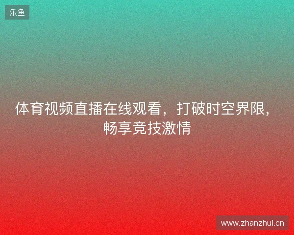 体育视频直播在线观看，打破时空界限，畅享竞技激情