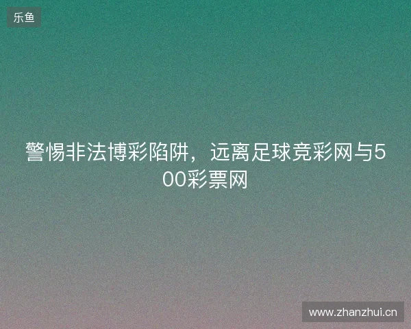 警惕非法博彩陷阱，远离足球竞彩网与500彩票网