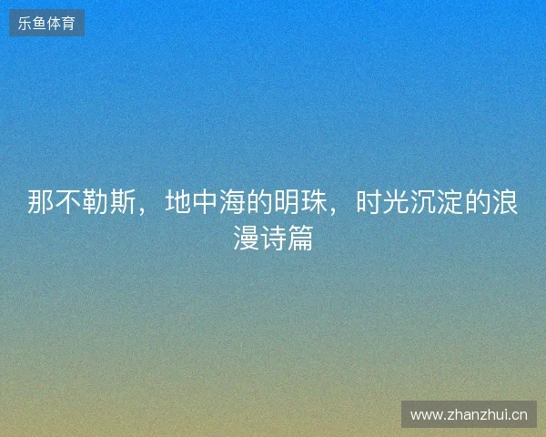 那不勒斯，地中海的明珠，时光沉淀的浪漫诗篇